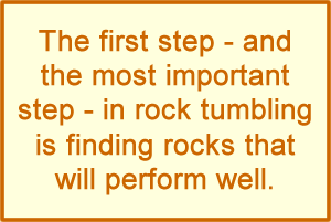 The first step and most important step in rock tumbling is finding rocks that will perform well.